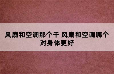 风扇和空调那个干 风扇和空调哪个对身体更好